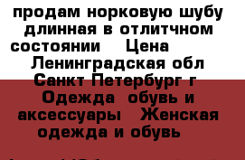 продам норковую шубу длинная в отлитчном состоянии  › Цена ­ 90 000 - Ленинградская обл., Санкт-Петербург г. Одежда, обувь и аксессуары » Женская одежда и обувь   